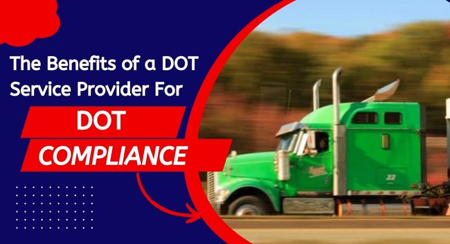 The Benefits of a DOT Service Provider For DOT Compliance